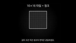 16×16 타일 = 청크
섬이 크건 작건 청크의 면적은 균일하겠죠.
 