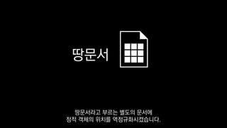 땅문서
땅문서라고 부르는 별도의 문서에
정적 객체의 위치를 역정규화시켰습니다.
 