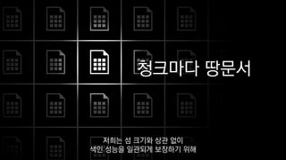 청크마다 땅문서
저희는 섬 크기와 상관 없이
색인 성능을 일관되게 보장하기 위해
 
