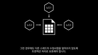 노드1
노드2 노드3
그런 경우에도 다른 스레드의 수정사항을 덮어쓰지 않도록
트랜잭션 처리로 보호해야 합니다.
 
