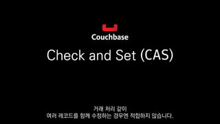 Check and Set (CAS)
거래 처리 같이
여러 레코드를 함께 수정하는 경우엔 적합하지 않습니다.
 