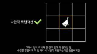 낙관적 트랜잭션
그래서 정적 객체가 한 청크 안에 쏙 들어갈 땐
수정할 땅문서도 딱 한 개라서 낙관적 트랜잭션이면 충분하지만
 