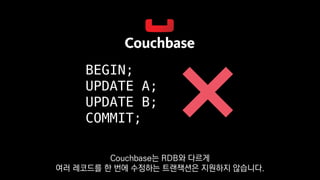 BEGIN;
UPDATE A;
UPDATE B;
COMMIT;
Couchbase는 RDB와 다르게
여러 레코드를 한 번에 수정하는 트랜잭션은 지원하지 않습니다.
 