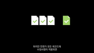 하지만 언젠가 모든 레코드에
수정사항이 적용되면
 