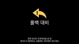 롤백 대비
한편 BASE 트랜잭션을 쓸 땐
레코드가 롤백되는 상황에도 대비해야 하는데요
 