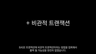 + 비관적 트랜잭션
BASE 트랜잭션에 비관적 트랜잭션이라는 방법을 접목해서
롤백 될 가능성을 완전히 없앴습니다.
 