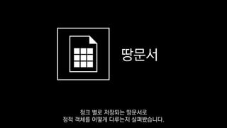땅문서
청크 별로 저장되는 땅문서로
정적 객체를 어떻게 다루는지 살펴봤습니다.
 