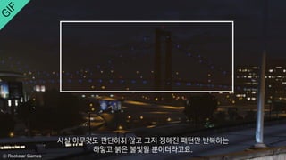 ⓒ Rockstar Games
사실 아무것도 판단하지 않고 그저 정해진 패턴만 반복하는
하얗고 붉은 불빛일 뿐이더라고요.
 