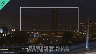 ⓒ Rockstar Games
네모 친 곳을 잘 보면 패턴이 보일 겁니다.
불빛들이 간격을 딱딱 맞춰서 다니고 있죠?
 