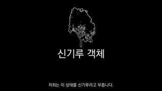 신기루 객체
저희는 이 상태를 신기루라고 부릅니다.
 