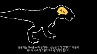 동물에는 고수준 AI가 돌아가서 성능을 많이 잡아먹기 때문에
서버에서 특히 효율적으로 관리해야 합니다.
 