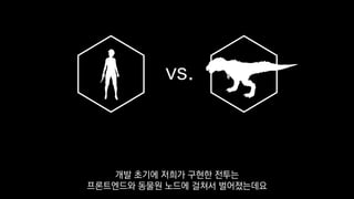 vs.
개발 초기에 저희가 구현한 전투는
프론트엔드와 동물원 노드에 걸쳐서 벌어졌는데요
 
