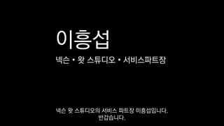 이흥섭
넥슨 • 왓 스튜디오 • 서비스파트장
넥슨 왓 스튜디오의 서비스 파트장 이흥섭입니다.
반갑습니다.
 