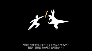 저희는 공방 합이 재밌는 전투를 만드는 데 있어서
굉장히 중요한 요소라고 생각했습니다.
 