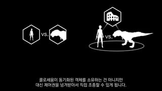 vs. vs.
콜로세움이 동기화된 객체를 소유하는 건 아니지만
대신 제어권을 넘겨받아서 직접 조종할 수 있게 됩니다.
 