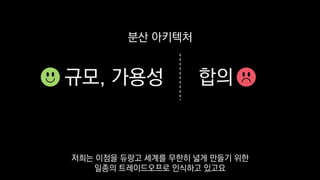 규모, 가용성 합의
분산 아키텍처
저희는 이점을 듀랑고 세계를 무한히 넓게 만들기 위한
일종의 트레이드오프로 인식하고 있고요
 