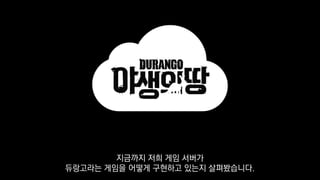 지금까지 저희 게임 서버가
듀랑고라는 게임을 어떻게 구현하고 있는지 살펴봤습니다.
 
