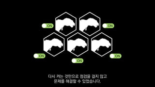 ON
ON
ON
ON
ON
다시 켜는 것만으로 점검을 걸지 않고
문제를 해결할 수 있었습니다.
 