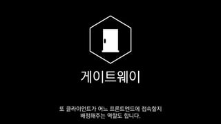 게이트웨이
또 클라이언트가 어느 프론트엔드에 접속할지
배정해주는 역할도 합니다.
 