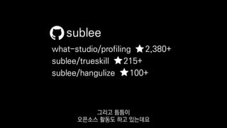 what-studio/profiling 2,380+
sublee/trueskill 215+
sublee/hangulize 100+
sublee
그리고 틈틈이
오픈소스 활동도 하고 있는데요
 