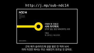 http://j.mp/sub-ndc14
근데 제가 슬라이드에 글을 별로 안 적어 놔서
아마 이것만 봐서는 무슨 내용인지 모르실 것 같아요.
 