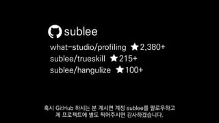 what-studio/profiling 2,380+
sublee/trueskill 215+
sublee/hangulize 100+
sublee
혹시 GitHub 하시는 분 계시면 계정 sublee를 팔로우하고
제 프로젝트에 별도 찍어주시면 감사하겠습니다.
 