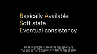 Basically Available
Soft state
Eventual consistency
BASE 트랜잭션에서 “BASE”가 이런 뜻이라는데
그냥 산성 염기성 말장난하려고 억지로 짜 맞춘 것 같죠?
 