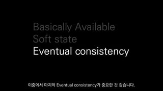 Basically Available
Soft state
Eventual consistency
이중에서 마지막 Eventual consistency가 중요한 것 같습니다.
 
