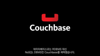 데이터베이스로는 RDBMS 대신
NoSQL DBMS인 Couchbase를 채택했습니다.
 