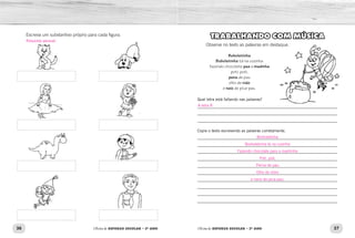 36 37Oficina de REFORÇO ESCOLAR – 2O
ANO Oficina de REFORÇO ESCOLAR – 2O
ANO
TRABALHANDO COM MÚSICA
Observe no texto as palavras em destaque.
Boboletinha
Boboletinha tá na cozinha
fazendo chocolate paa a madinha
poti, poti,
pena de pau
olho de vido
e naiz de pica-pau.
Qual letra está faltando nas palavras?
_____________________________________________________________
_____________________________________________________________
_____________________________________________________________
Copie o texto escrevendo as palavras corretamente.
_____________________________________________________________
_____________________________________________________________
_____________________________________________________________
_____________________________________________________________
_____________________________________________________________
_____________________________________________________________
_____________________________________________________________
_____________________________________________________________
_____________________________________________________________
_____________________________________________________________
Escreva um substantivo próprio para cada figura.
A letra R.
Borboletinha
Borboletinha tá na cozinha
Fazendo chocolate para a madrinha
Poti, poti,
Perna de pau
Olho de vidro
e nariz de pica-pau.
Resposta pessoal.
 