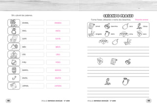 48 49Oficina de REFORÇO ESCOLAR – 2O
ANO Oficina de REFORÇO ESCOLAR – 2O
ANO
CRIANDO FRASES
Forme frases utilizando o nome dos desenhos.
Jornal Joaninha
Jangada Jarra
Jaca Jiboia
Júlia Jairo
_____________________________________________________________	
_____________________________________________________________	
_____________________________________________________________
_____________________________________________________________
_____________________________________________________________	
_____________________________________________________________	
_____________________________________________________________
_____________________________________________________________
_____________________________________________________________	
_____________________________________________________________	
_____________________________________________________________
_____________________________________________________________
Dê o plural das palavras.
ANIMAL
ANEL
SOFÁ
MÃO
CÃO
PIÃO
BARRIL
ANZOL
JORNAL
Resposta pessoal.
ANIMAIS
ANÉIS
SOFÁS
MÃOS
CÃES
PIÕES
BARRIS
ANZÓIS
JORNAIS
 