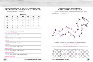 72 73Oficina de REFORÇO ESCOLAR – 2O
ANO Oficina de REFORÇO ESCOLAR – 2O
ANO
SEQUÊNCIA NUMÉRICA
Ligue os números do menor para o maior e escreva o que formou.
Eu formei uma ___________________.
Escreva os números que você ligou para completar o desenho.
_____________________________________________________________
_____________________________________________________________
Observando os números, complete a sequência numérica.
2 4 6
1 3 5
TRABALHANDO COM CALENDÁRIO
Observe o calendário e responda:
Março 2015
Dom Seg Ter Qua Qui Sex Sáb
1 2 3 4 5 6 7
8 9 10 11 12 13 14
15 16 17 18 19 20 21
22 23 24 25 26 27 28
29 30 31
1- A qual mês e ano o calendário se refere?
_____________________________________________________________
2- Quantos dias tem esse mês?
_____________________________________________________________
3- Quantos sábados tem esse mês?
_____________________________________________________________
4- Quantos domingos tem esse mês?
_____________________________________________________________
5- Em que dia da semana o mês inicia?
_____________________________________________________________
6- Em que dia da semana o mês termina?
_____________________________________________________________
7- Em que dia da semana o mês de abril iniciará?
_____________________________________________________________
1, 2, 3, 4, 5, 6, 7, 8, 9, 10, 11, 12, 13,
14, 15, 16, 17, 18, 19, 20.
8 10 12 14 16 18 20
7  9 11 13 15 17 19
cobra
Refere-se a março de 2015.
31 dias.
4 sábados.
5 domingos.
Inicia no domingo.
Termina na terça-feira.
Iniciará na quarta-feira.
 