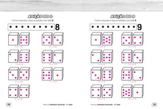 • • • • • • • • • 9• • • • • • • • 8
78 79Oficina de REFORÇO ESCOLAR – 2O
ANO Oficina de REFORÇO ESCOLAR – 2O
ANO
ADIÇÃO DO 9
Forme conjuntos e faça as adições com total 9.
ADIÇÃO DO 8
Forme conjuntos e faça as adições com total 8.
1 + 8 = 9
2 + 7 = 9
3 + 6 = 9
4 + 5 = 9
5 + 4 = 9
6 + 3 = 9
7 + 2 = 9
8 + 1 = 9
1 + 7 = 8 5 + 3 = 8
2 + 6 = 8 6 + 2 = 8
3 + 5 = 8
4 + 4 = 8
7 + 1 = 8
 