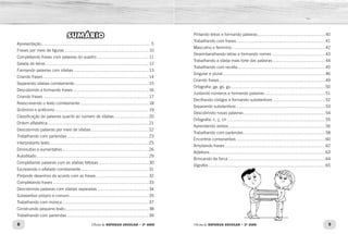 8 9Oficina de REFORÇO ESCOLAR – 2O
ANO Oficina de REFORÇO ESCOLAR – 2O
ANO
Pintando letras e formando palavras...........................................................40
Trabalhando com frases.............................................................................41
Masculino e feminino.................................................................................42
Desembaralhando letras e formando nomes...............................................43
Trabalhando a sílaba mais forte das palavras..............................................44
Trabalhando com receita............................................................................45
Singular e plural.........................................................................................46
Criando frases............................................................................................49
Ortografia: ga, go, gu..................................................................................50
Juntando números e formando palavras.....................................................51
Decifrando códigos e formando substantivos..............................................52
Separando substantivos.............................................................................53
Descobrindo novas palavras.......................................................................54
Ortografia: c, ç, ch.....................................................................................55
Aprendendo verbos....................................................................................56
Trabalhando com parlendas.......................................................................58
Encontros consonantais.............................................................................60
Ampliando frases.......................................................................................62
Adjetivos....................................................................................................63
Brincando de forca....................................................................................64
Dígrafos.....................................................................................................65
SUMÁRIO
Apresentação...............................................................................................5
Frases por meio de figuras.........................................................................10
Completando frases com palavras do quadro..............................................11
Salada de letras.........................................................................................12
Formando palavras com sílabas.................................................................13
Criando frases............................................................................................14
Separando sílabas corretamente.................................................................15
Descobrindo e formando frases..................................................................16
Criando frases............................................................................................17
Reescrevendo o texto corretamente............................................................18
Sinônimo e antônimo.................................................................................19
Classificação de palavras quanto ao número de sílabas..............................20
Ordem alfabética........................................................................................21
Descobrindo palavras por meio de sílabas..................................................22
Trabalhando com parlendas.......................................................................23
Interpretanto texto......................................................................................25
Diminutivo e aumentativo...........................................................................26
Autoditado.................................................................................................29
Completando palavras com as sílabas faltosas............................................30
Escrevendo o alfabeto corretamente...........................................................31
Pintando desenhos de acordo com as frases..............................................32
Completando frases...................................................................................33
Descobrindo palavras com sílabas separadas.............................................34
Substantivo próprio e comum.....................................................................35
Trabalhando com música...........................................................................37
Construindo pequeno texto.........................................................................38
Trabalhando com parlendas.......................................................................39
 