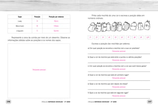 106 107Oficina de REFORÇO ESCOLAR – 2O
ANO Oficina de REFORÇO ESCOLAR – 2O
ANO
Pinte cada mochila de uma cor e escreva a posição delas em
números ordinais.
Escreva a posição das mochilas por extenso.
a) Em qual posição se encontra a mochila com a sua cor predileta?
_____________________________________________________________
b) Qual a cor da mochila que está entre a quinta e a sétima posições?
_____________________________________________________________
c) Em qual posição se encontra a mochila com a cor que você menos gosta?
_____________________________________________________________
d) Qual a cor da mochila que está em primeiro lugar?
_____________________________________________________________
e) Qual a cor da mochila que vem depois da oitava?
_____________________________________________________________
f) Qual a cor da mochila que está em segundo lugar?
_____________________________________________________________
Sapo Posição Posição por extenso
Lisão
Manchado
Linguado
Represente a cena da corrida por meio de um desenho. Observe as
informações obtidas sobre as posições e os nomes dos sapos.
Resposta pessoal.
Resposta pessoal.
Resposta pessoal.
Resposta pessoal.
Resposta pessoal.
Resposta pessoal.
1ª 2ª 3ª 4ª 5ª 6ª 7ª 8ª 9ª 10ª
9
8
5
Nono
Oitavo
Quinto
Resposta pessoal.
 
