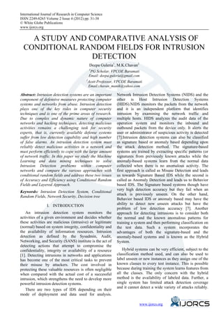 International Journal of Research in Computer Science
eISSN 2249-8265 Volume 2 Issue 4 (2012) pp. 31-38
© White Globe Publications
www.ijorcs.org


    A STUDY AND COMPARATIVE ANALYSIS OF
  CONDITIONAL RANDOM FIELDS FOR INTRUSION
                 DETECTION
                                              Deepa Guleria1, M.K.Chavan2
                                              1
                                                PG Scholar, VPCOE Baramati
                                              Email: deepa.guleria@gmail.com
                                          2
                                              Asstt Professor, VPCOE Baramati
                                              Email:chavan_manik@yahoo.com

Abstract: Intrusion detection systems are an important        Network Intrusion Detection Systems (NIDS) and the
component of defensive measures protecting computer           other is Host Intrusion Detection Systems
systems and networks from abuse. Intrusion detection          (HIDS).NIDS monitors the packets from the network
plays one of the key roles in computer security               and it is an independent platform that identifies
techniques and is one of the prime areas of research.         intrusion by examining the network traffic and
Due to complex and dynamic nature of computer                 multiple hosts. HIDS analyzes the audit data of the
networks and hacking techniques, detecting malicious          operation system and monitors the inbound and
activities remains a challenging task for security            outbound packets from the device only. It alerts the
experts, that is, currently available defense systems         user or administrator of suspicious activity is detected
suffer from low detection capability and high number          [7].Intrusion detection systems can also be classified
of false alarms. An intrusion detection system must           as signature based or anomaly based depending upon
reliably detect malicious activities in a network and         the attack detection method. The signature-based
must perform efficiently to cope with the large amount        systems are trained by extracting specific patterns (or
of network traffic. In this paper we study the Machine        signatures from previously known attacks while the
Learning and data mining techniques to solve                  anomaly-based systems learn from the normal data
Intrusion Detection problems within computer                  collected when there is no anomalous activity. The
networks and compare the various approaches with              first approach is called as Misuse Detection and leads
conditional random fields and address these two issues        us towards Signature Based IDS while the second is
of Accuracy and Efficiency using Conditional Random           called as Anomaly Detection and leads us to Behavior
Fields and Layered Approach.                                  based IDS. The Signature based systems though have
                                                              very high detection accuracy but they fail when an
Keywords: Intrusion Detection System, Conditional
                                                              attack is previously unseen. On the other hand,
Random Fields, Network Security, Decision tree
                                                              Behavior based IDS or anomaly based may have the
                 I. INTRODUCTION                              ability to detect new unseen attacks but have the
                                                              problem of low detection accuracy [7]. Another
    An intrusion detection system monitors the                approach for detecting intrusions is to consider both
activities of a given environment and decides whether         the normal and the known anomalous patterns for
these activities are malicious (intrusive) or legitimate      training a system and then performing classification on
(normal) based on system integrity, confidentiality and       the test data. Such a system incorporates the
the availability of information resources. Intrusion          advantages of both the signature-based and the
detection as defined by the Sysadmin, Audit,                  anomaly-based systems and is known as the Hybrid
Networking, and Security (SANS) institute is the act of       System.
detecting actions that attempt to compromise the
confidentiality, integrity or availability of a resource         Hybrid systems can be very efficient, subject to the
[1]. Detecting intrusions in networks and applications        classification method used, and can also be used to
has become one of the most critical tasks to prevent          label unseen or new instances as they assign one of the
their misuse by attackers. The cost involved in               known classes to every test instance. This is possible
protecting these valuable resources is often negligible       because during training the system learns features from
when compared with the actual cost of a successful            all the classes. The only concern with the hybrid
intrusion, which strengthens the need to develop more         method is the availability of labeled data. Further, a
powerful intrusion detection systems.                         single system has limited attack detection coverage
                                                              and it cannot detect a wide variety of attacks reliably.
    There are two types of IDS depending on their
mode of deployment and data used for analysis.

                                                                                www.ijorcs.org
 