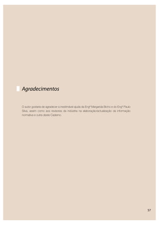 57
O autor gostaria de agradecer a inestimável ajuda da Engª Margarida Bicho e do Engº Paulo
Silva, assim como aos revisores da indústria na elaboração/actualização da informação
normativa e outra deste Caderno.
Agradecimentos
 