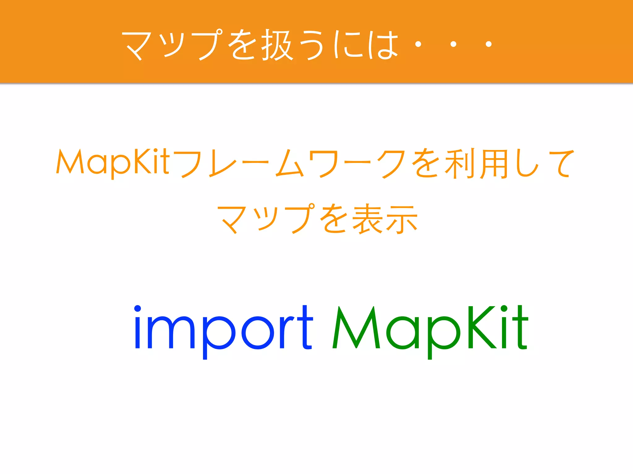 マップを扱うには・・・
import MapKit
MapKitフレームワークを利⽤して
マップを表⽰
 