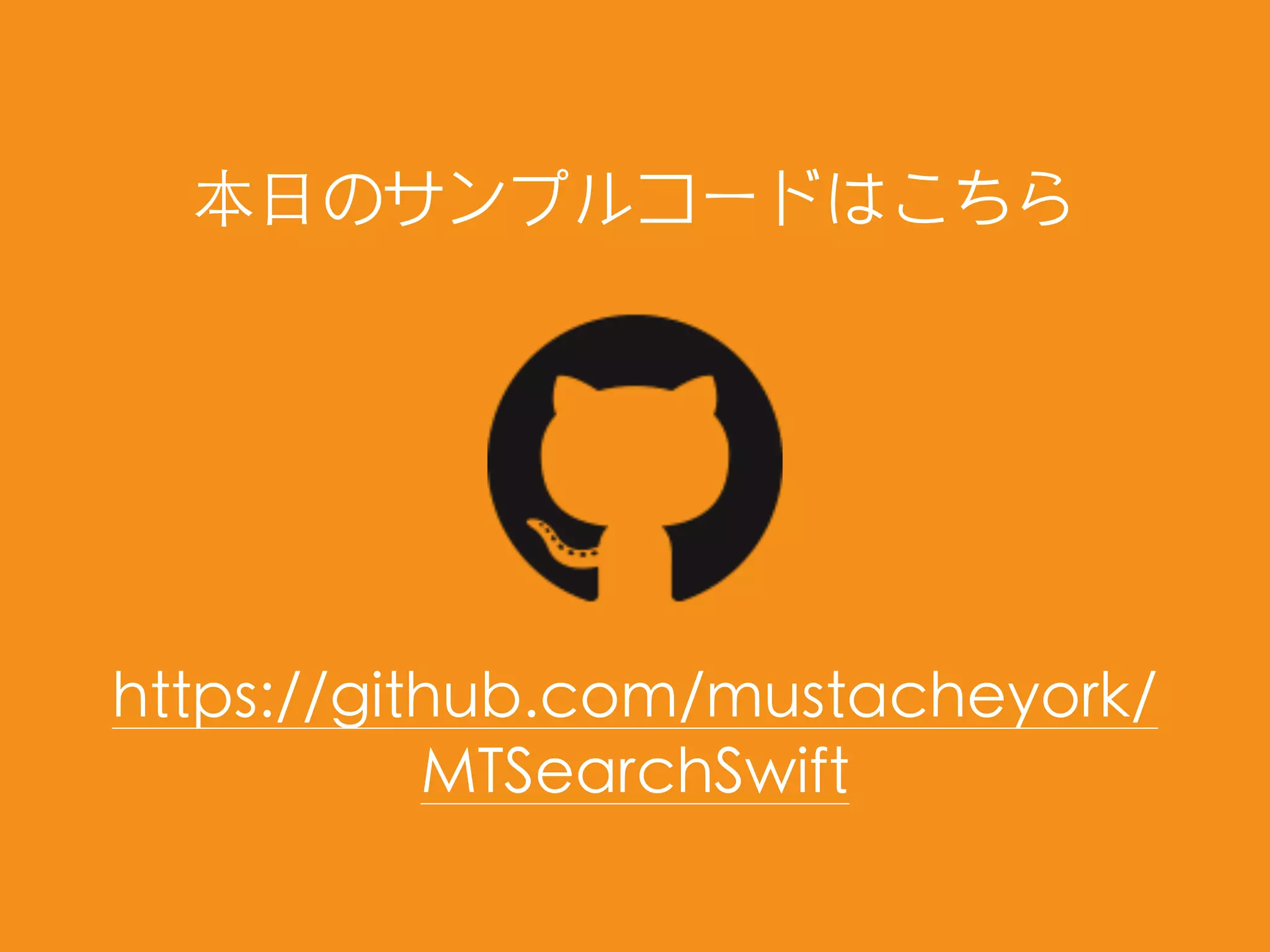 https://github.com/mustacheyork/
MTSearchSwift
本⽇のサンプルコードはこちら
 