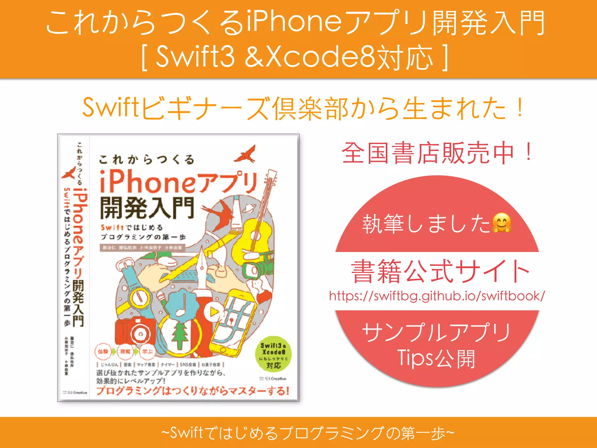 全国書店販売中！
~Swiftではじめるプログラミングの第⼀歩~
これからつくるiPhoneアプリ開発⼊⾨
[ Swift3 &Xcode8対応 ]
Swiftビギナーズ倶楽部から⽣まれた！
https://swiftbg.github.io/swiftbook/
書籍公式サイト
執筆しました🤗
サンプルアプリ
Tips公開
 