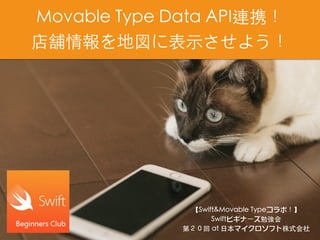 Movable Type Data API連携！
店舗情報を地図に表⽰させよう！
【Swift&Movable Typeコラボ！】
Swiftビギナーズ勉強会
第２０回 at ⽇本マイクロソフト株式会社
 