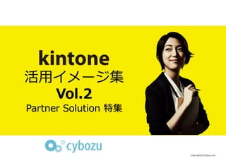 活用イメージ集
Vol.2
Partner Solution 特集
Copyright(C)Cybozu,Inc.
 