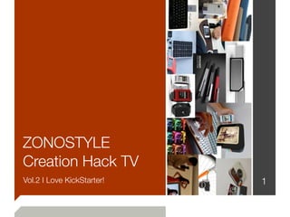 ZONOSTYLE
Creation Hack TV
Vol.2 I Love KickStarter!   1
 