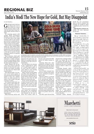 May 29-June 4, 2014
Myanmar Business Today
mmbiztoday.com
REGIONAL BIZ 15
Myanmar Summary
India’sModiTheNewHopeforGold,ButMayDisappoint
Clyde Russell
Gone thing to the next in
-
The reasoning appears solid
enough. Modi’s pro-business
-
shipped in must be re-exported
bulls had largely dismissed as
-
Council (WGC).
-
consumer to China.
One thing the gold bulls may
-
-
-
-
port duty or relax the re-export
-
ministration.
He’s also likely to be reluctant
-
At the current spot gold price
-
-
cit.
Assuming Modi does relax
restrictions on bullion and the
-
gold.
-
minent.
-
-
either direction.
The gold market appears
Bharatiya Janata Party is likely to roll back some of the tough measures taken by the former government to curtail gold im-
MansiThapliyal/Reuters
probably not enough to spark
Clyde Russell is a Reuters col-
tdEd´,wGif Narendra Modi
a&G;aumufyGJtEdkif&vmonfhtay:wGif
a&Ta&mif;0,frItaejzifh tajymif;tvJ
jzpfvm&eftwGuf arQmfvifhcsufrsm;
jrifhwufvsuf&Sdonf/
tqdkygajz&Sif;csufrSm cdkifrmvsuf&Sd
onf/Modi Bharatiya Janata
Party
rItm; xdef;csKyfxm;onfhtay:wGif
ajymif;vJrIrsm;vkyfaqmifjcif;tm;jzifh
vkyfaqmifrnf[k arQmfvifhxm;Muonf/
owfrSwfxm;onf/
tqdkygpnf;urf;csufrsm;aMumifh a&T
csufESifh vdkufavsmnDaxGrIr&SdawmhbJ
wwd,okH;vywfrSpwifum ododom
omavsmhusvmcJhonf/urÇmha&TaumifpD
(WGC)
a&Taps;uGufawmif;qdkrIonf 2014 ckESpf
yxrokH;vywftwGif; ,cifESpfxuf
26 &mcdkifEIef; 190 'or 3 wef
avsmhusoGm;aMumif; awGU&Sd&onf/
16 &mcdkifEIef; usqif;cJhNyD; ,cifESpf
wwd,okH;vywfxuf 32 &mcdkifEIef;
usqif;cJhonfhtwGuf tdEd´,taejzifh
 