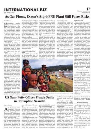 May 29-June 4, 2014
Myanmar Business Today
mmbiztoday.com
INTERNATIONAL BIZ 17
Myanmar Summary
Myanmar Summary
in Corruption Scandal
Marty Graham
A
to conspiracy to commit bribery
Dan Layug admitted accepting
luxury hotel stays in exchange
Matt Siegel
E
expected to produce more than
nation’s history.
ExxonMobil is relying on
torn apart a country that is seen
burning LNG is shipped to Ja-
cal holdup that has raised the
the education system and back
up and running there is a risk
A copper mine once operated
by Rio Tinto became a central
issue in a bloody secessionist
man rights abuses.
noise
Petroleum and Energy Minis-
ter Nixon Duban could not be
tion earlier this month that he
mas.
per year until early next decade.
expected to boost the econo-
ExxonMobil and its partners
Japan’s Nippon Oil Corp and
source the additional gas.
ExxonMobil PNG Ltd Man-
aging Director Peter Graham
there aren’t many resource pro-
sanguine about its prospects.
the most isolated locales on
tled to compensation is a hugely
complicated task made more so
by competing land claims and
ership.
plorer.
km PNG LNG pipeline is mostly
ability to sabotage. Reuters
dal.
gadgets including iPhones and
a Wii game set.
guilty plea holds him account-
laysian businessman Leonard
The complaints against Fran-
cis allege that he directed a
personnel during their port
stay.
subcontractors.
commit bribery.
Commander Jose Luis
since pleaded guilty. Reuters
CelineRouzet/ThePulitzerCentre
ygyl&me,l;*DeD&SSd ExxonMobil rS
uefa':vm 19 bDvD,Hwef obm0
"mwfaiGU&nfpDrHudef;onf tm&Sypdzdwf
jzpfonfh tqdkygEdkifiHtm; aumif;rGefpGm
ajymif;vJaeaMumif; od&onf/
tqdkygobm0"mwfaiGU&nfvkyfief;
qdkif&m yl;aygif;aqmif&GufrIonf ESpf
30 twGif; "mwfaiGUukAay 9 x&DvD,H
ausmfxGuf&SdEdkifrnfjzpfonfhtwGuf awmif
ypdzdwfa'o&Sd tqdkygEdkifiHordkif;wGif
tBuD;rm;qkH;aom yk*¾vdu&if;ESD;jr§KyfESHrI
wpfckjzpfonf/
tar&duefa&wyfwyfom;wpfOD;tae
jzifh u,fvDzdk;eD;,m;zuf'&,fw&m;½kH;
wGif w&m;pGJqdkxm;onfh pifumyltajc
rIwGifyg0ifonfhtwGuf pkHprf;ppfaq;
jcif;cHae&NyD; ta&;,lcH&awmhrnf[k
od&onf/
a&wyft&m&Sd Dan Layug
taejzifh Glenn Defense Marine
Asia
Z,m;rsm;ay;&eftwGufaiGom;vufaqmif
rsm;? tDvufxa&mepfpufypönf;rsm;ESifh
ZdrfcH[dkw,fwGif aexdkifcGifhrsm; vufcH
cJhaMumif; 0efcHxm;onf/
 
