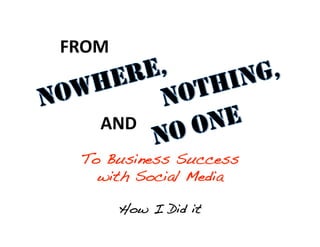 FROM 


   AND 
 To Business Success !
   with Social Media!

        How I Did it!
 