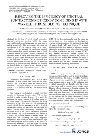 International Journal of Research in Computer Science
eISSN 2249-8265 Volume 3 Issue 3 (2013) pp. 29-33
www.ijorcs.org, A Unit of White Globe Publications
doi: 10.7815/ijorcs. 33.2013.065
www.ijorcs.org
IMPROVING THE EFFICIENCY OF SPECTRAL
SUBTRACTION METHOD BY COMBINING IT WITH
WAVELET THRESHOLDING TECHNIQUE
G. R. Mishra1
, Saurabh Kumar Mishra2
, Akanksha Trivedi3
, O.P. Singh4
, Satish Kumar5
*Department of ECE, Amity School of Engineering & Technology, Amity University, Lucknow Campus, INDIA
Email: 1
grmishra@gmail.com, 2
saurabhmishra18@gmail.com, 3
akanksha2trivedi@gmail.com
Abstract: In the field of speech signal processing,
Spectral subtraction method (SSM) has been
successfully implemented to suppress the noise that is
added acoustically. SSM does reduce the noise at
satisfactory level but musical noise is a major
drawback of this method. To implement spectral
subtraction method, transformation of speech signal
from time domain to frequency domain is required. On
the other hand, Wavelet transform displays another
aspect of speech signal. In this paper we have applied
a new approach in which SSM is cascaded with
wavelet thresholding technique (WTT) for improving
the quality of speech signal by removing the problem
of musical noise to a great extent. Results of this
proposed system have been simulated on MAT LAB.
Keywords: Coefficient Thresholding, Musical Noise,
SSM, Wavelet Coefficients, WTT.
I. INTRODUCTION
The musical noise produced by SSM is a major
drawback of this system, but there are so many
methods that have been given for musical noise
reduction. This paper proposed a new technique in
which SSM is cascaded with WTT for musical noise
reduction.
SSM requires a transformation of signal from time
domain to frequency domain using FFT. In this
method, a voice activity detector [1] is used for
detecting the signal whether it is voiced signal or
unvoiced signal. This method is based on the direct
estimation of the short term spectral magnitude of
speech signal during non-speech activity. Spectral
subtraction method is successful in stationary or
slowly varying noisy environment, otherwise the
estimated noise is not correct and system generates
musical noise [10]. On the other hand, if we transform
a signal into wavelet domain it simply breaks the
signal into low frequency and high frequency
components with the help of low pass filter and high
pass filter that yields the coefficients. In this method, a
thresholding technique is used for signal de-noising
that discards the coefficients below threshold level.
WTT [7] has been successfully used for image de-
noising but a very less attention has been paid for
practical implementation of this technique in the field
of speech signal. WTT can de-noise [2] a signal
without noticeable loss because it reveals the aspects
like trends, breakdown points, discontinuities in higher
derivatives. In this paper we have cascaded [8] WTT
with spectral subtraction method because both
techniques use different approach for signal de-
noising. First we applied SSM and then the output of
SSM is given as input in WTT for better results. This
new method will be very effective for military
applications, real time noisy environments.
II. SPECTRAL SUBTRACTION METHOD (SSM)
A. Introduction
SSM is very popular and useful for acoustic noise
suppression because of its relative simplicity and ease
of implementation. This method is used for restoration
of power spectrum or magnitude spectrum of a speech
signal contains additive noise. In this method, a noise
is added acoustically or digitally into the original
speech signal and it becomes noisy speech signal.
Then we take an estimation of the noise spectrum that
updated from the periods during non-speech activity
when only noise is present. The estimation of noise
spectrum is subtracted from noisy signal and then we
get an estimate of the clean reconstructed signal.
Generally, spectral subtraction is effective for
stationary or slowly varying noisy environments.
B. Mathematical Approach
Suppose speech signal 𝑥(𝑚) is corrupted by noise
𝑛(𝑚) that yields noisy signal
𝑌(𝑚) = 𝑥(𝑚) + 𝑛(𝑚) … (1)
When windowing the signal
𝑌𝑤(𝑚) = 𝑥 𝑤(𝑚) + 𝑛 𝑤(𝑚) ... (2)
Fourier transform of equation (2) is as under
𝑌𝑤(𝑒 𝑗𝑤
) = 𝑋 𝑤(𝑒 𝑗𝑤) + 𝑁 𝑤(𝑒 𝑗𝑤) … (3)
 