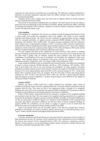 Bernt Krohn Solvang


customers are more sensitive to benefits/costs of complaining. The difference could be explained by a
difference in personal competence expressed where the offline customers have highest score (Cho,
Hiltz and Fjermestad 2002).
     Comp lain, protest and avoidance have also been seen as negative effects of loyalty programs
(Strauss, Schmidt and Schoeler 2005).
     Each fourth of the potential complainers do not complain. The main reasons for this are linked to
perceived costs of complaining as time and efforts (Voorhees, Brandy and Horowitz 2006). According
to Grønhaug and Zaltman (1981), making a complaint is positively linked to experience, education and
income, but negatively linked to age.

     Voice handling
     Poor handling of a complainer who chooses to complain instead of changing shop because he has
a certain loyalty will weaken the complainer’s faith in the supplier. This results in fewer satisfied
customers and reduced loyalty. The risk of exit and a reduction in repeat purchase increase, together
with the increased probability of negative private comments (WOM) (Bearden and Oliver, 1985;
Grønhaug, 1987; Richins, 1983). Griffin (1995: 191) points out those complainers who have obtained a
quick solution have a repeat-purchase tendency of 82%, in contrast to those who have experienced a
major problem without complaining and whose repeat-purchase tendency is 9%. Those who complain,
irrespective of the result, have a repeat purchase figure of 19%. Gilly and Hansen (1985) point out that
effective complaint handling results in customer satisfaction and loyalty.
     We must suppose that many of the complainers are loyal customers. They choose to complain
instead of changing shop because their loyalty has increased the costs perceived in changing shop. On
the other hand a greater zone of tolerance among the loyal customers may keep them from
complaining. Good handling of this type of complainer will strengthen the complainer’s faith in the
supplier: ‘only moderate degrees of satisfaction with service recovery are needed to restore future
repurchase intention’ (Andreassen, 1997: 195; Singh, 1990b; Gilly and Hansen, 1985).
     Good complaint handling results in satisfaction and increased loyalty, and reduces the probability
of negative private comments (WOM) (Bearden and Oliver, 1985; Grønhaug, 1987; Richins, 1983).
This in turn reduces the risk of exit and increases the probability of repeat purchase. Increased
probability of repeat purchase means a better financial result for the supplier. Calculations show that an
increase of 5% in the repeat purchase share from 60% to 65% increases receipts by 15%. ‘On the other
hand a fall in customer loyalty from, for example, 90 to 80 will result in future sales being halved.’
(Andreassen, 1997: 4) This is also shown by Oliver (1997, pp. 368-369). A better financial situation
helps the supplier to satisfy complainers. A weaker situation makes it more difficult for the supplier to
offer good complaint handling.

     Negative WOM
     Bearden and Oliver (1985) found that a higher potential loss stimulates various forms of
complaint, and that the extent of private complaint behaviour is inversely linked to satisfaction with the
response from the firm. They point out that if the organisation makes a mistake in its complaint
handling, this may lead to loss of goodwill and negative WOM. Grønhaug (1977) pointed out that the
complaints seem to build up round complex products which involve a high risk.
     Richins (1983) found a connection between the consumers’ evaluation of the complaint handling
and comments about the shop. The more negative the complaint handling expected by the complainer,
the greater the probability of negative private comments (WOM). In another work Singh (1990b) points
out that exit and negative WOM are linked to an evaluation of the probability of the complaint being
successful. But Naylor and Kleiser (2000) do not find any effect of earlier complaint handling on
negative WOM. No complainers are less likely to engage in negative word of mouth than the
dissatisfied and recovery groups (Voorhees, Brandy and Horowitz 2006).
     Some of the protest forms turn out the public against a firm that has wronged them. Protests
published at the Internet are rooted in injustice, identity and turn out as a personal grievance into a
“cause” worthy of public attention and support (Ward and Ostrom 2006).

     Customer satisfaction
     Customer satisfaction and dissatisfaction are associated with the expectations of the customer. If
high expectations are met, the customer will be satisfied, but if low expectations are not exceeded by
the delivery the customer will be dissatisfied (Oliver, 1997). The customer’s experiences could be
linked to various sources as service performance, product quality, transactions, product delivery and
other factors (Zeithaml, Parasuraman, Berry, 1990).




                                                                                                       17
 