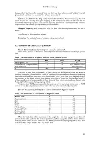 Bernt Krohn Solvang


happens often” and those who answered “now and then” and those who answered “seldom” were all
given value 1 and those who answered “never “were given value 0.

     Perceived risk linked to the shop: Self-evaluation of risk linked to the customers’ shop. To what
extent do you feel a risk by doing your shopping at this outlet? Scale from 0 to 10 where 10 are
measured as extremely high risk. This question was only presented to customers from the furniture
shops since the risk linked to grocery shopping is considered low.

    Shopping frequency: How many times have you done your shopping in this outlet the last 4
weeks?

        Age: The age of the respondents in years.

        Education: The number of years of education after primary school.



4 ANALYSIS OF THE RESEARCH QUESTIONS

        How is the various form of protest spread among the customers?
        What are the portions of the various forms of protest? Our data from this research might give an
idea.

Table 2: the distribution of propensity and costs for each form of protest.
                                              Exit                 Voice                WOM
The propensity for                            0.1                   0.3                   0.4
Costs linked to each protest form,            2.3                   3.0           42% answered actual
scale from 0-10.                                                                    and very actual
N                                              380                  396                   396

     According to these data, the propensity of Exit is lowest, of WOM protest highest and Voice in
between. Dissatisfied customers would choose to complain to friends and family four times more often
than make an exit and three times more often than to make “voice” to the shop. More than each three of
the customers in this sample have not been engaged in any form of protest. On the other hand only 2%
of the respondents have been engaged in all three forms. Of those with two protest forms, the ones with
Voice and WOM constitute the largest group (13%).
     We do not have WOM costs measured in the same way as Exit and Voice, but the costs of WOM
seem to be low. The subjective costs linked to the other two forms are small and comparable.

        How are the customers distributed on various combinations of protest forms?

Table 3: the distribution of combinations of the protest forms.
Protest form                                         %                                 N
No protest form                                      36                               380
Exit                                                 10                               380
Voice                                                31                               396
WOM                                                  42                               396
All three forms                                       2                               380
Voice and WOM                                        13                               396
Vo ice and exit                                       5                               380
Exit and WOM                                          5                               380

     More than each three of the customers in this sample have not been engaged in any form of
protest. On the other hand only 2% of the respondents have been engaged in all three forms. Of those
with two protest forms, the ones with Voice and WOM constitute the largest group (13%). More than
each three of the sample does not make any protest at all.




                                                                                                     21
 