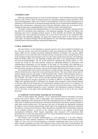 Int. Journal of Business Science and Applied Management / Business-and-Management.com




1 INTRODUCTION
     While the underlying principle of word-of-mouth marketing is well-established and acknowledged
(Richins, 1983; Wilson, 1991), the Internet fosters new marketing strategies (Achrol and Kotler, 1999;
Arnott and Bridgewater, 2002), one of which is viral marketing. At the core of this emerging form of
marketing is the transmission of marketing messages through various Internet-based channels by peers.
During these transmissions, information passes between individuals without the involvement of the
original message source, propagating like a virus would have done, infecting the hosts.
     This paper synthesises the emerging literature on viral marketing and identifies important factors
that need to be considered when organising a viral marketing campaign. The paper first defines viral
marketing and reviews emerging research streams. It then identifies the benefits and challenges
associated with viral marketing and presents the critical factors that need to be considered when
organising viral marketing campaigns. The paper then explores these factors in the context of three
case studies. The paper concludes with the development of a viral marketing campaign typology before
outlining future research possibilities and practical implications.


2 VIRAL MARKETING
     The short history of viral marketing is generally agreed to have been launched by Hotmail’s tag
line “Get your private, free e-mail from Hotmail at http://www.hotmail.com (Helm, 2000, Porter &
                                                                               ”
Golan, 2006) and the resulting successful widespread diffusion of Hotmail. This tag line, added
automatically to every email sent from a Hotmail account, was passed on from existing Hotmail users
to the recipients of their email messages in the way that viruses spread, hence the term viral marketing.
While for Welker (2002, p.7) viral marketing is nothing more than “a new interpretation of the good
old word-of-mouth-paradigm”, the use of the Internet for spreading the message clearly is a new
concept that would not have been possible without the widespread diffusion of information and
communication technologies. For the purposes of this study we will c       onsider viral marketing as a
technique which utilises the Internet to transmit and spread messages among individuals who will filter
and forward the messages to their peers, who may be potentially interested in the message’s content.
     The communication style used for transmission is usually informal. Messages are spread through
different channels such as email, chat rooms and discussion forums. They may contain various types of
content ranging from text and images, to MS PowerPoint files, Adobe’s Flash animations and so on.
Recently, users found an additional channel to distribute and share their video clips online via services
like YouTube. The value of such services and their potential impact as viral marketing tools were
vividly demonstrated by Google’s acquisition of YouTube in 2006 for 1.65 billion US dollars (BBC,
2006a). One significant benefit of web-based viral channels when compared to other informal channels
is that they often provide mechanisms for measuring the popularity and success of a campaign. For
example, YouTube measures the number of times a clip was viewed and the viewers’ ratings, while it
allows qualitative feedback through the viewers’ comments. This information is publicly available and
will be used later in this paper when benchmarking the critical factors in two of the case studies
presented.

     2.1 Traditional ‘word of mouth’ marketing and viral marking
     Word of mouth implies that informal, ad hoc communication between individuals concerning
products and services (Bayus, 1985) is taking place. This communication can be positive as well as
negative, depending on the satisfaction levels of the individuals (Evans et al, 2006). In comparison to
other forms of marketing communications, information dissemination and sharing among individuals is
rapid when word-of-mouth occurs. The behaviour and views of individuals are significantly influenced
by negative word of mouth communication, which tends to be weighted more heavily by consumers
than positive communication (Solomon, 2004). Research has found that 90% of dissatisfied consumers
do not purchase products or services of the company involved in the negative word-of-mouth
communication (Solomon, 2003). Equally importantly, these consumers will communicate their
dissatisfaction to at least nine other people and 13% of these dissatisfied consumers will communicate
their negative view to more than thirty people.
     The Internet ‘word of mouth’ communication, i.e. viral marketing, is a far more effective,
penetrating and faster medium compared to the traditional word of mouth communication (Helm,
2000). It is also a far more focused medium as consumers communicate their views in their social
sphere (friends, colleagues etc) where their influence is more critical. This kind of communication can
reach a wider audience gradually and can maximise its reach not only in their locality (as was the case



                                                                                                      34
 